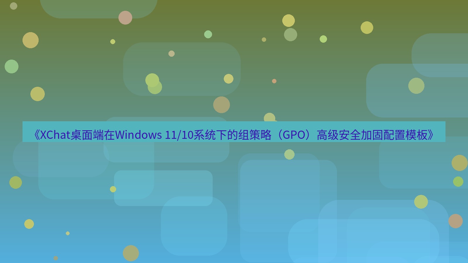 xchat桌面端 《XChat桌面端在Windows 11/10系统下的组策略（GPO）高级安全加固配置模板》