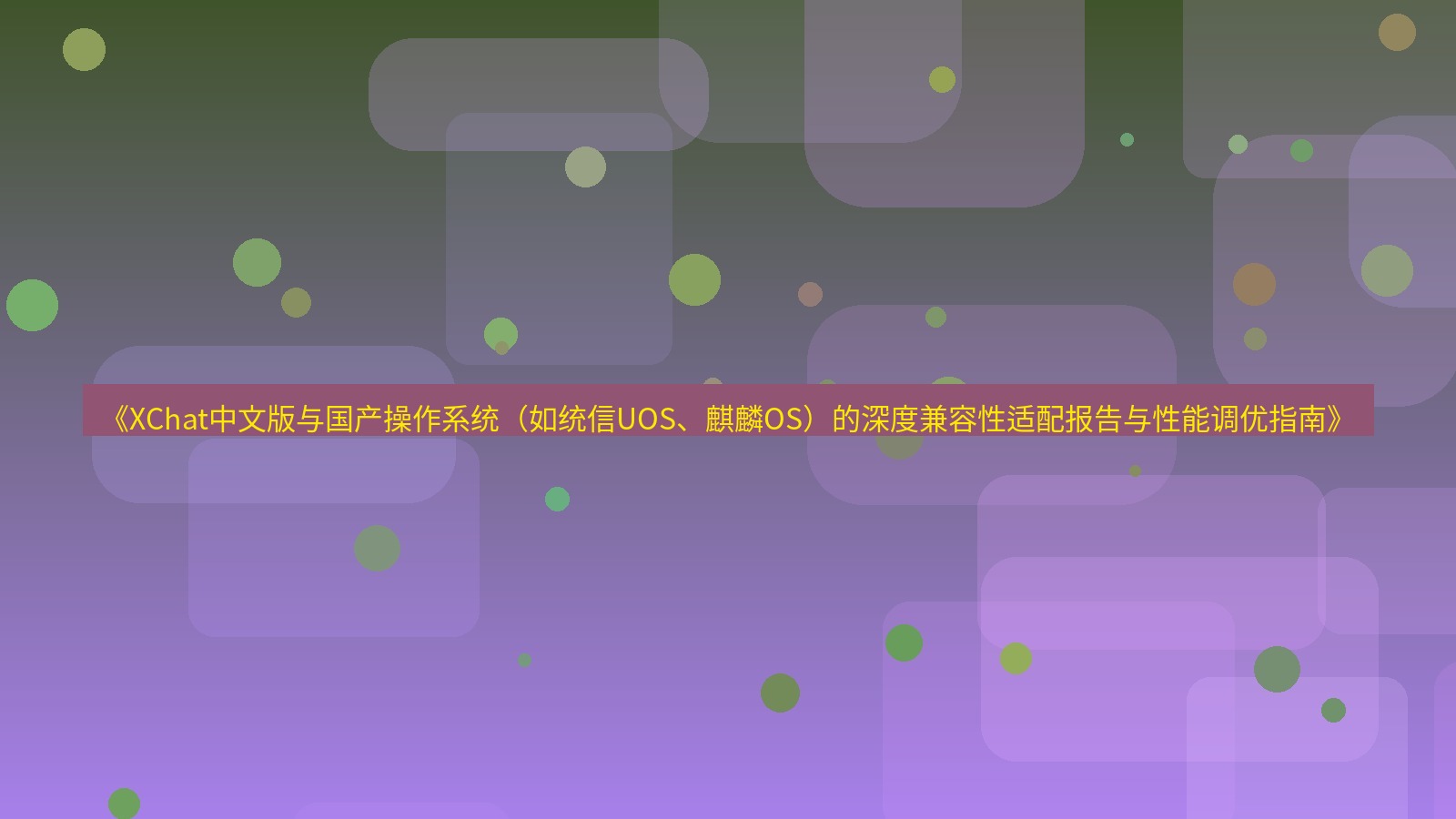 xchat桌面端 《XChat中文版与国产操作系统（如统信UOS、麒麟OS）的深度兼容性适配报告与性能调优指南》