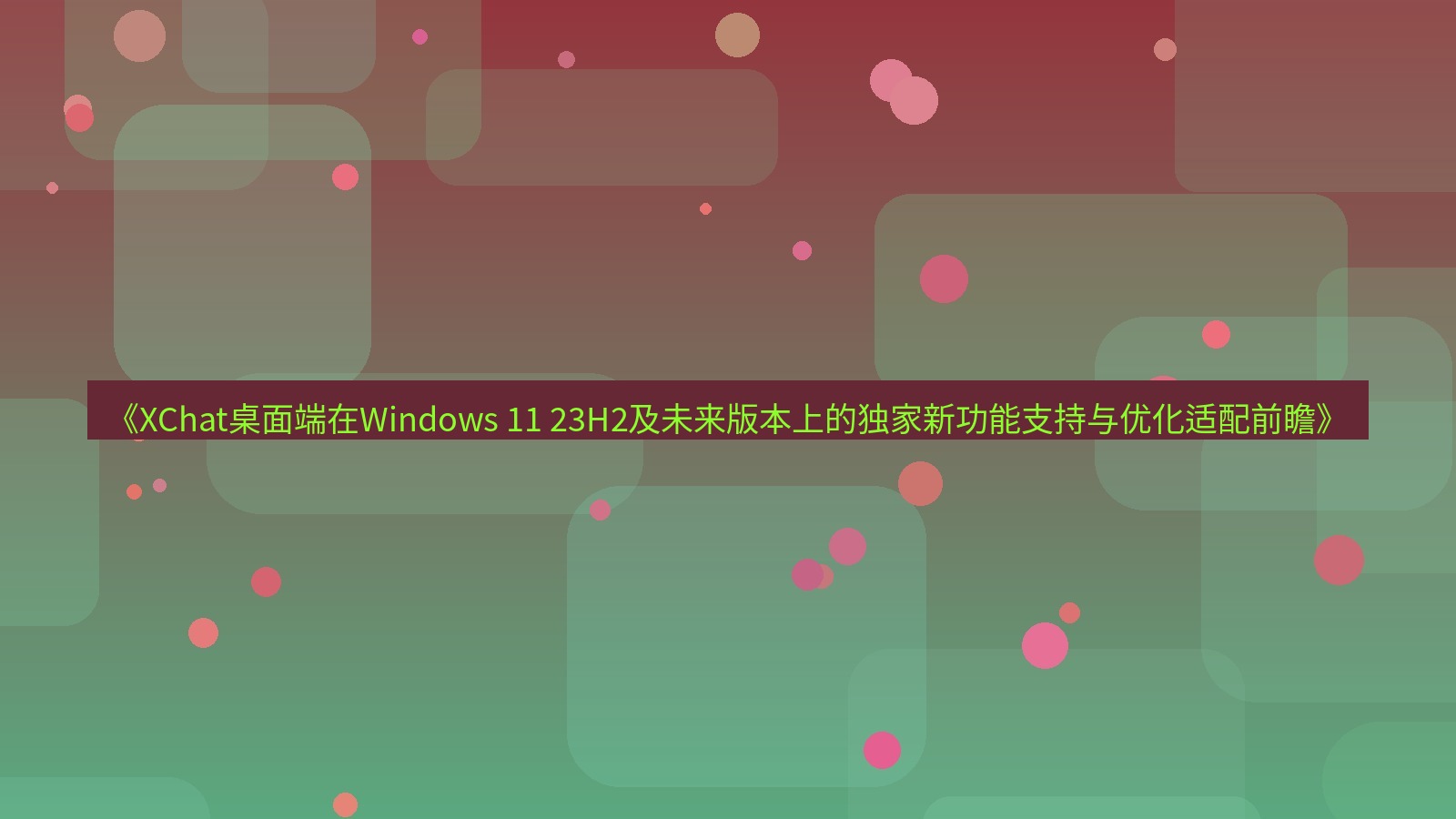 xchat桌面端 《XChat桌面端在Windows 11 23H2及未来版本上的独家新功能支持与优化适配前瞻》