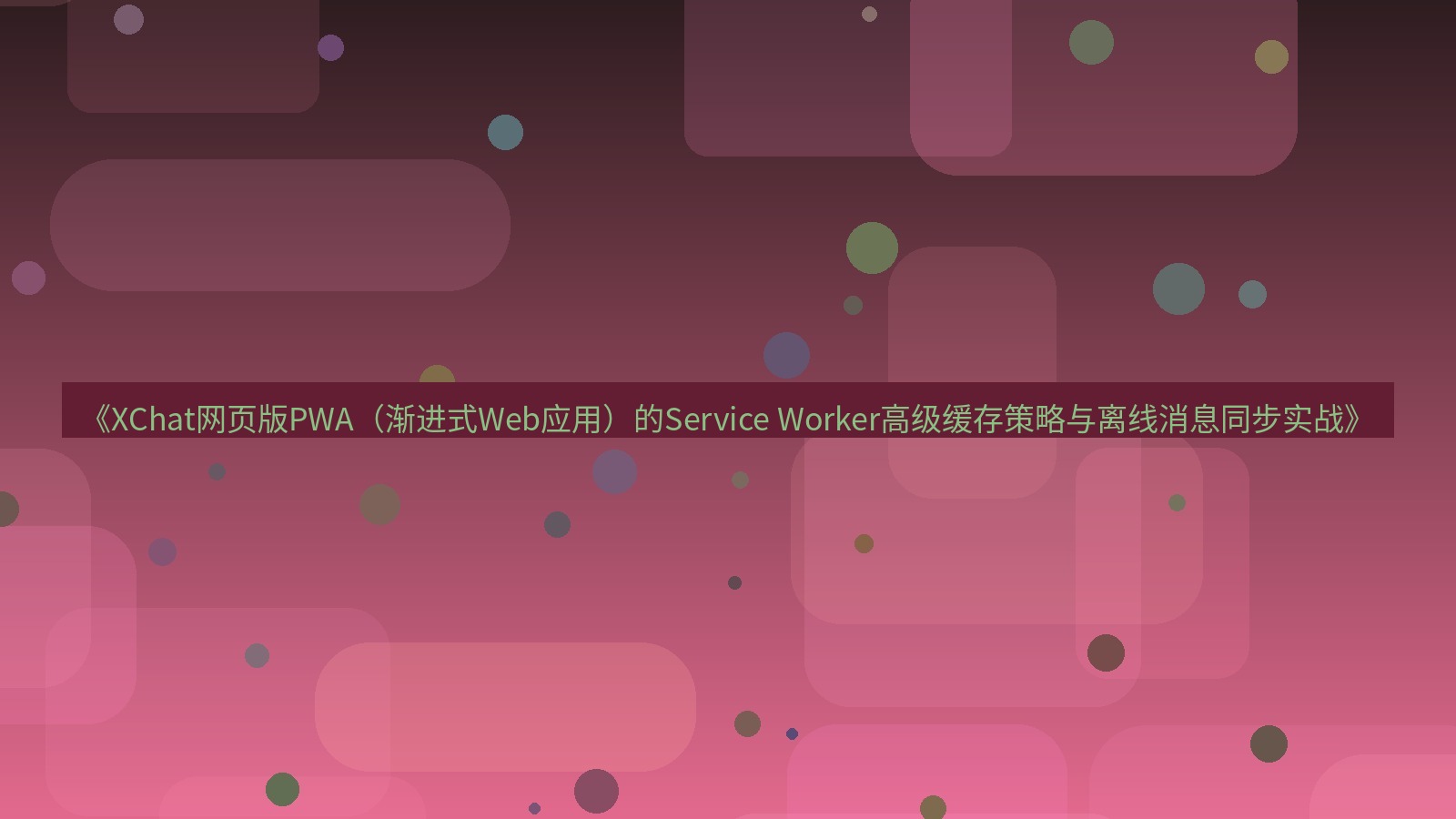 xchat桌面端 《XChat网页版PWA（渐进式Web应用）的Service Worker高级缓存策略与离线消息同步实战》