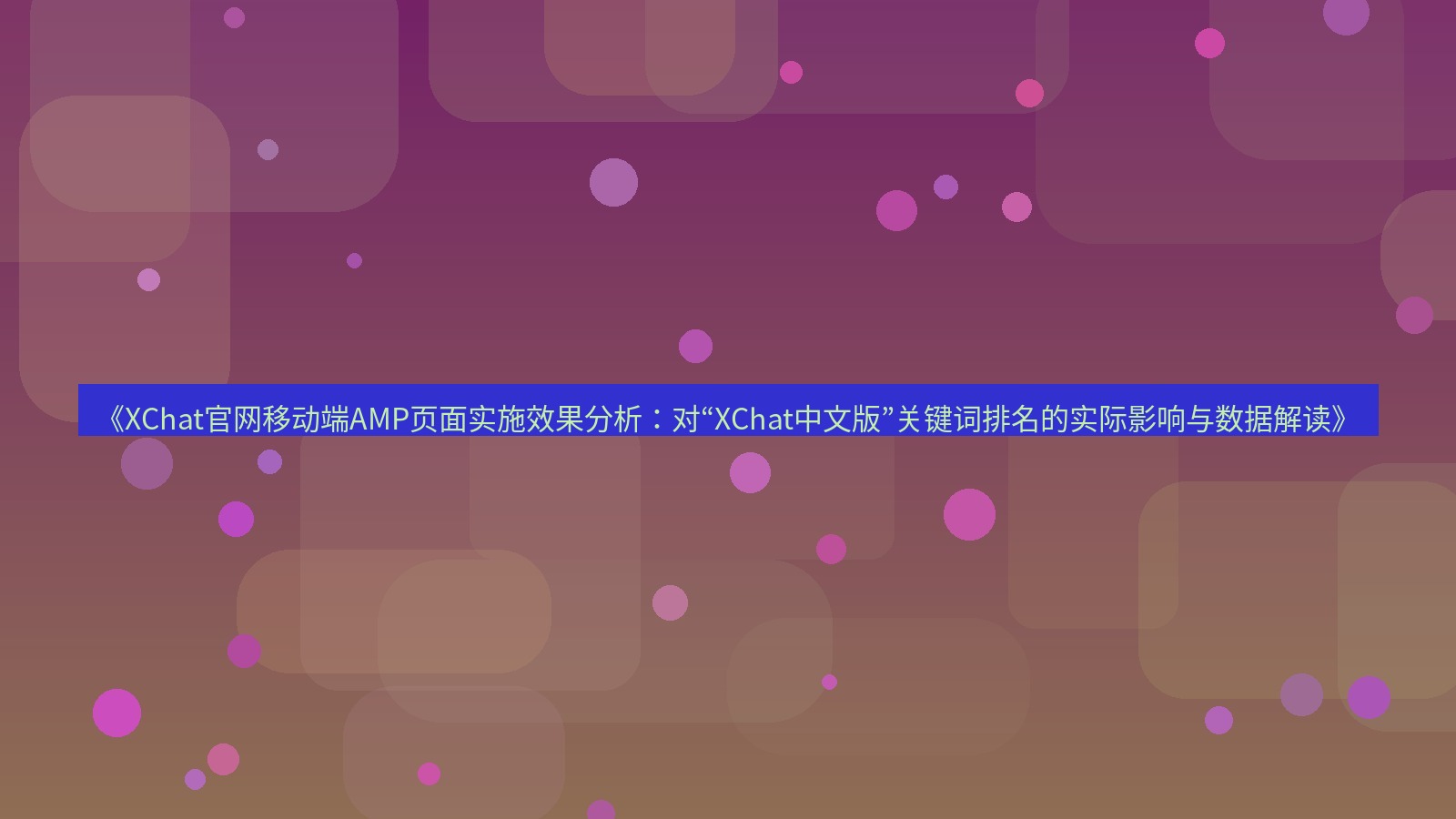 xchat桌面端 《XChat官网移动端AMP页面实施效果分析：对“XChat中文版”关键词排名的实际影响与数据解读》