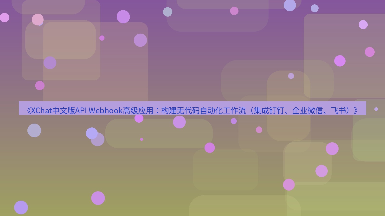 xchat桌面端 《XChat中文版API Webhook高级应用：构建无代码自动化工作流（集成钉钉、企业微信、飞书）》