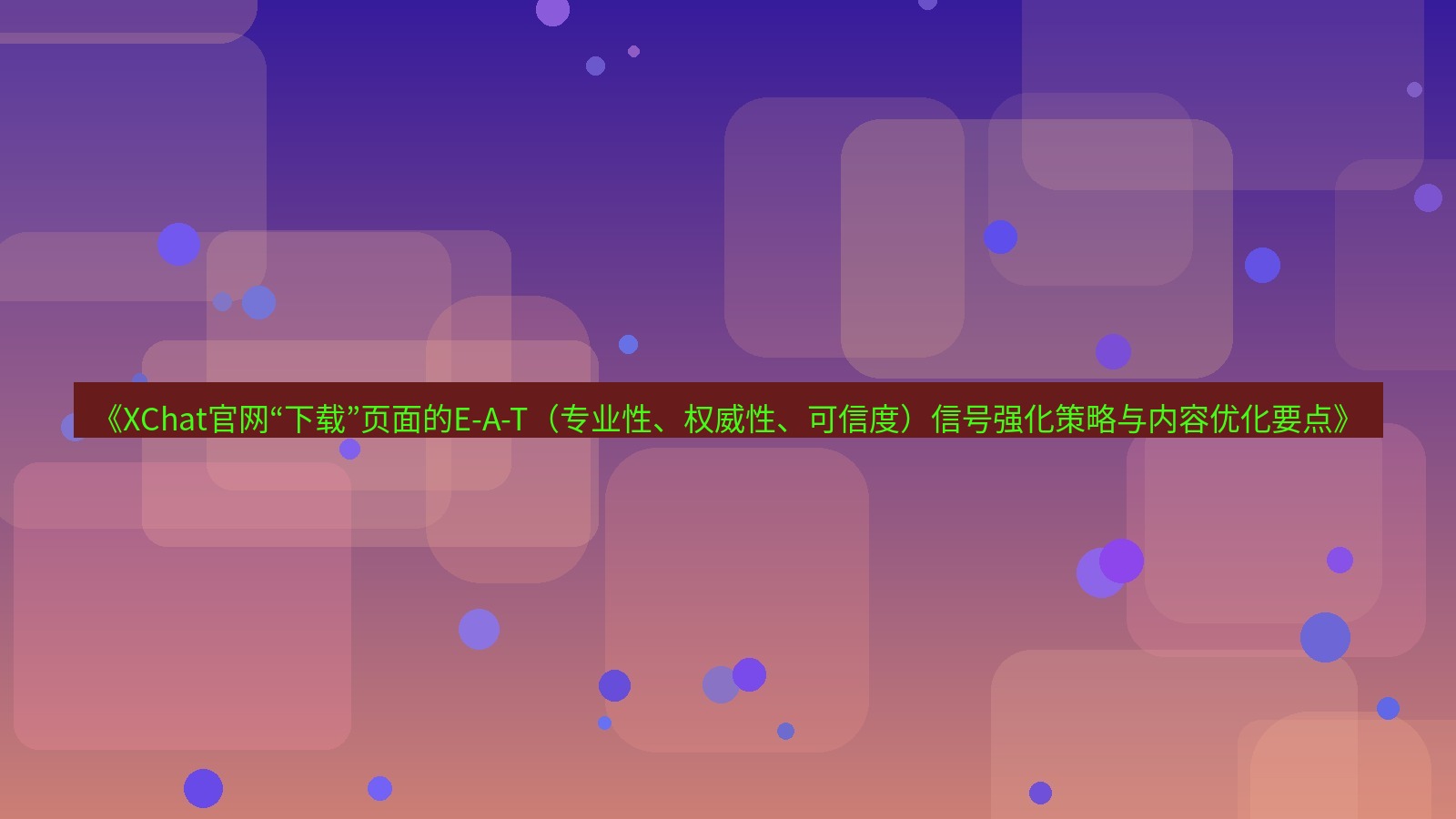 xchat桌面端 《XChat官网“下载”页面的E-A-T（专业性、权威性、可信度）信号强化策略与内容优化要点》