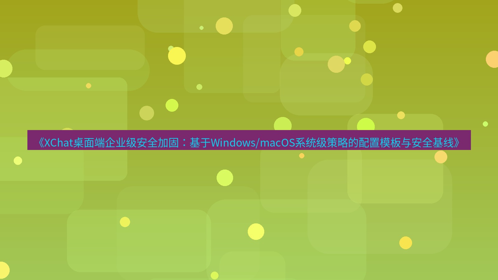 xchat桌面端 《XChat桌面端企业级安全加固：基于Windows/macOS系统级策略的配置模板与安全基线》