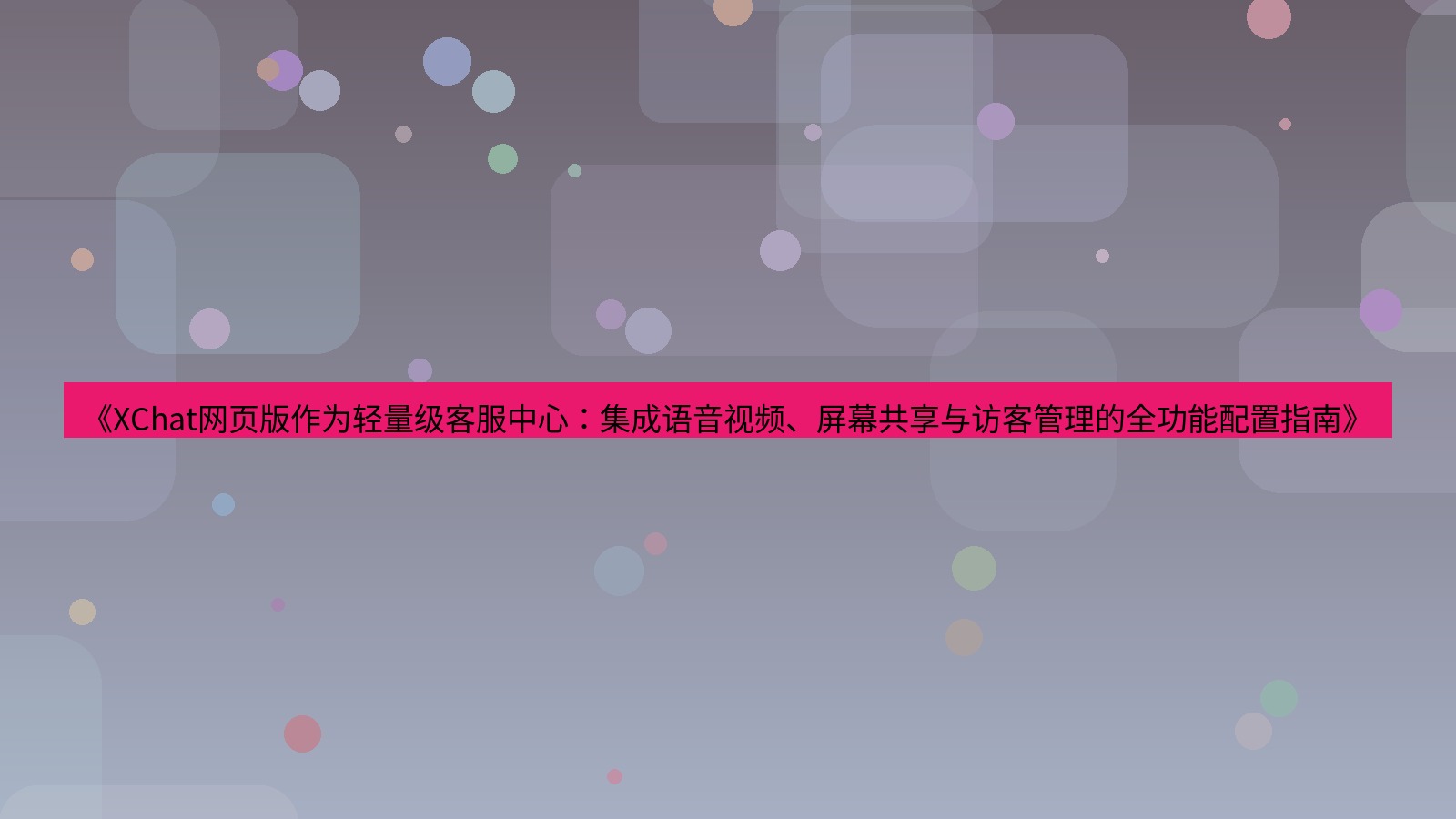 xchat桌面端 《XChat网页版作为轻量级客服中心：集成语音视频、屏幕共享与访客管理的全功能配置指南》