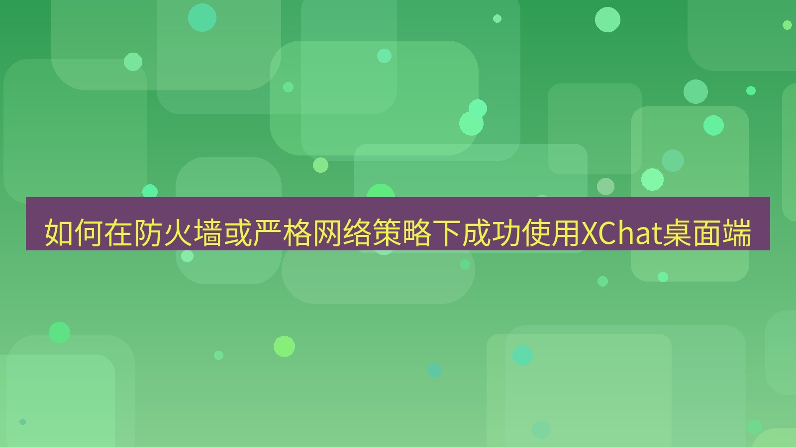 xchat桌面端 如何在防火墙或严格网络策略下成功使用XChat桌面端