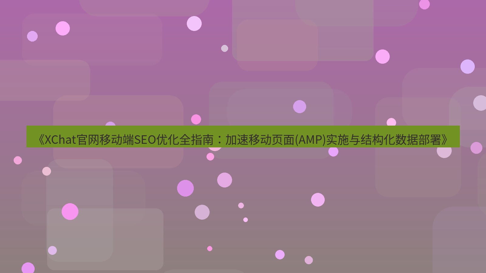 xchat桌面端 《XChat官网移动端SEO优化全指南：加速移动页面(AMP)实施与结构化数据部署》