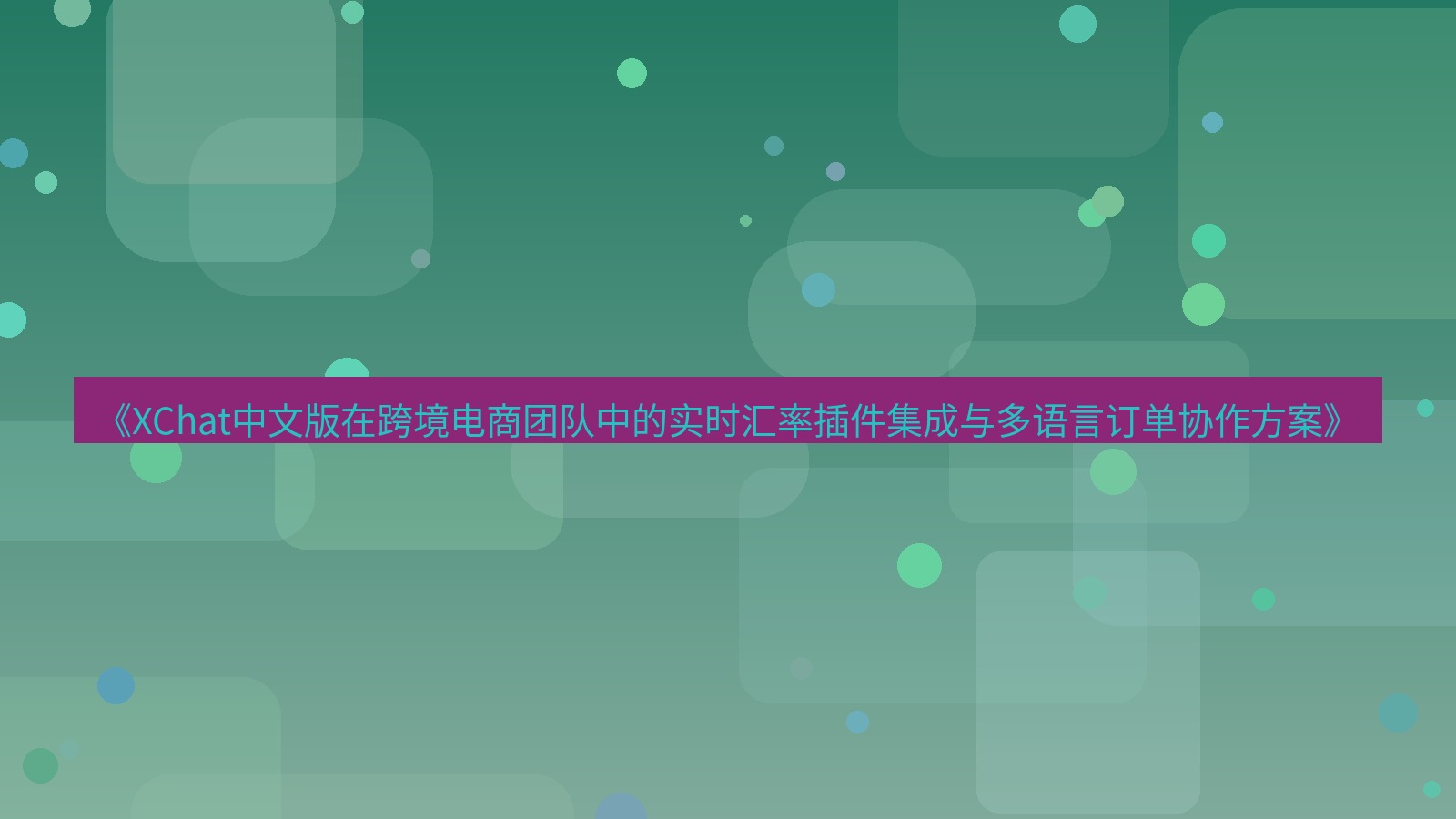 xchat桌面端 《XChat中文版在跨境电商团队中的实时汇率插件集成与多语言订单协作方案》
