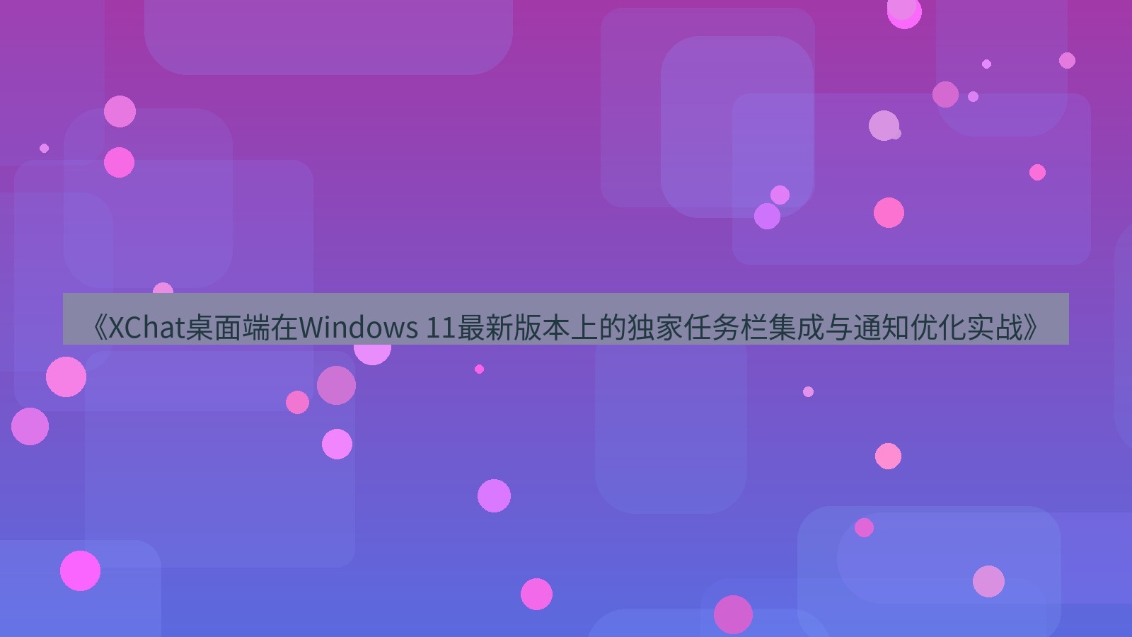 xchat桌面端 《XChat桌面端在Windows 11最新版本上的独家任务栏集成与通知优化实战》