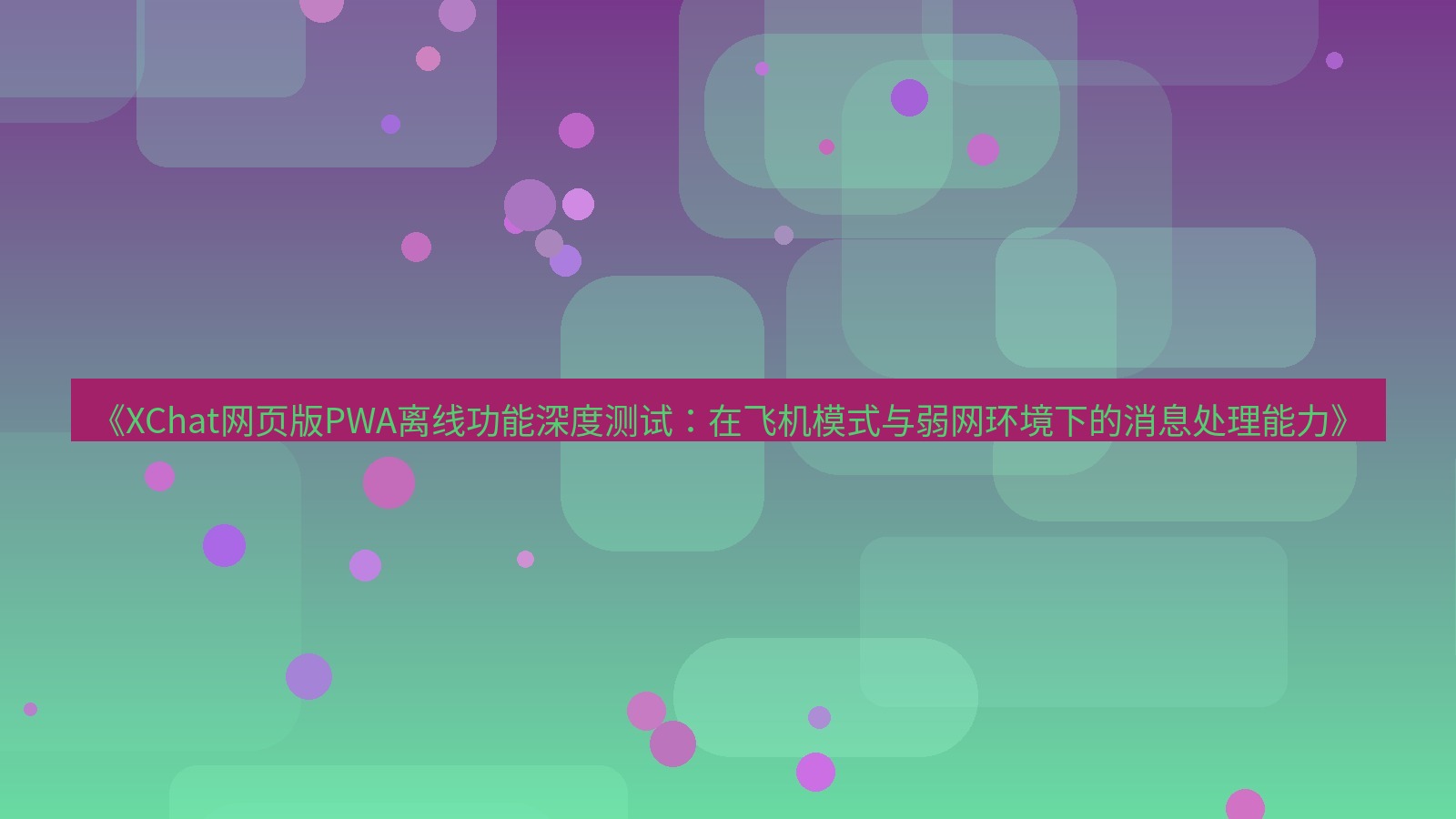 xchat桌面端 《XChat网页版PWA离线功能深度测试：在飞机模式与弱网环境下的消息处理能力》