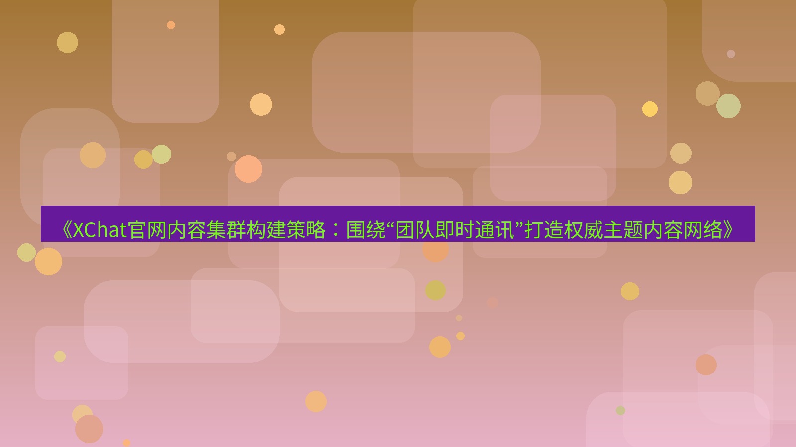 xchat桌面端 《XChat官网内容集群构建策略：围绕“团队即时通讯”打造权威主题内容网络》