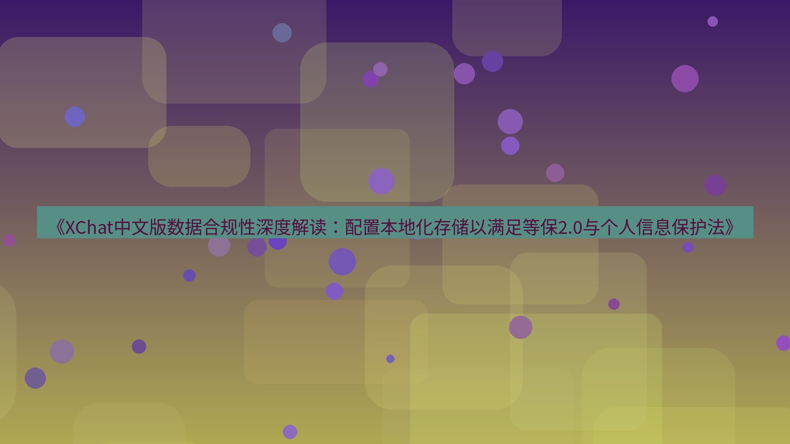 xchat桌面端 《XChat中文版数据合规性深度解读：配置本地化存储以满足等保2.0与个人信息保护法》