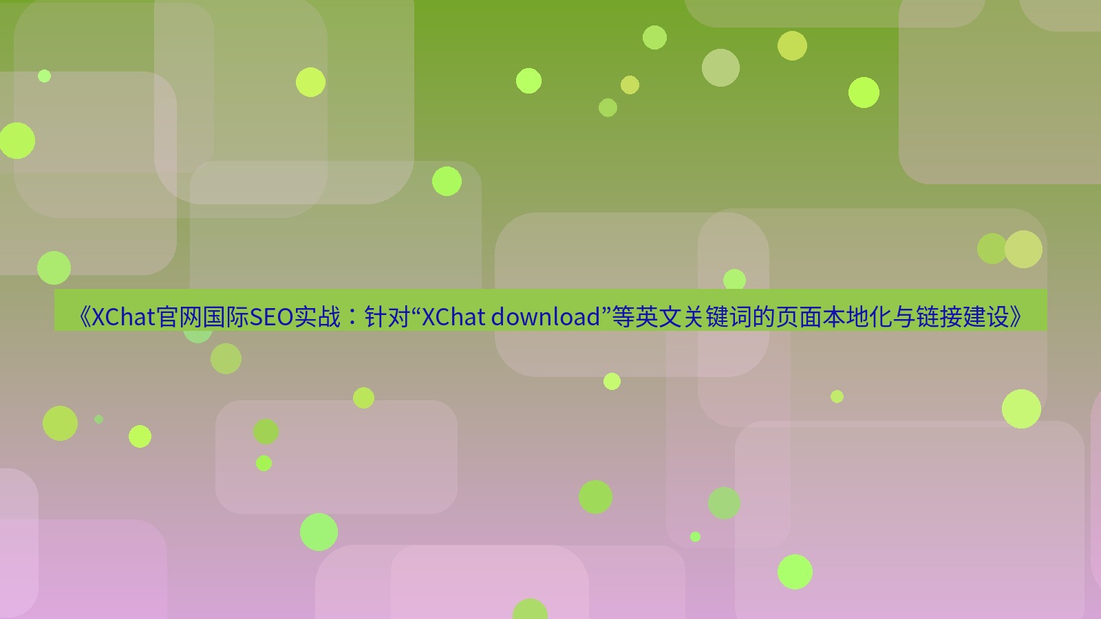 xchat桌面端 《XChat官网国际SEO实战：针对“XChat download”等英文关键词的页面本地化与链接建设》