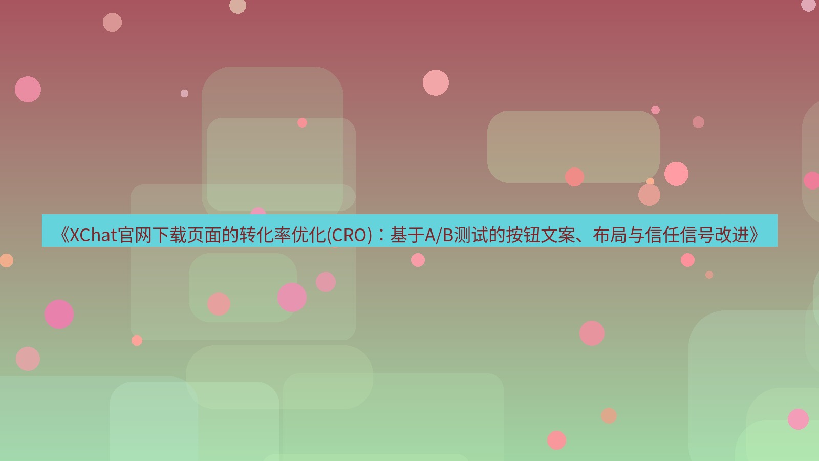 xchat桌面端 《XChat官网下载页面的转化率优化(CRO)：基于A/B测试的按钮文案、布局与信任信号改进》
