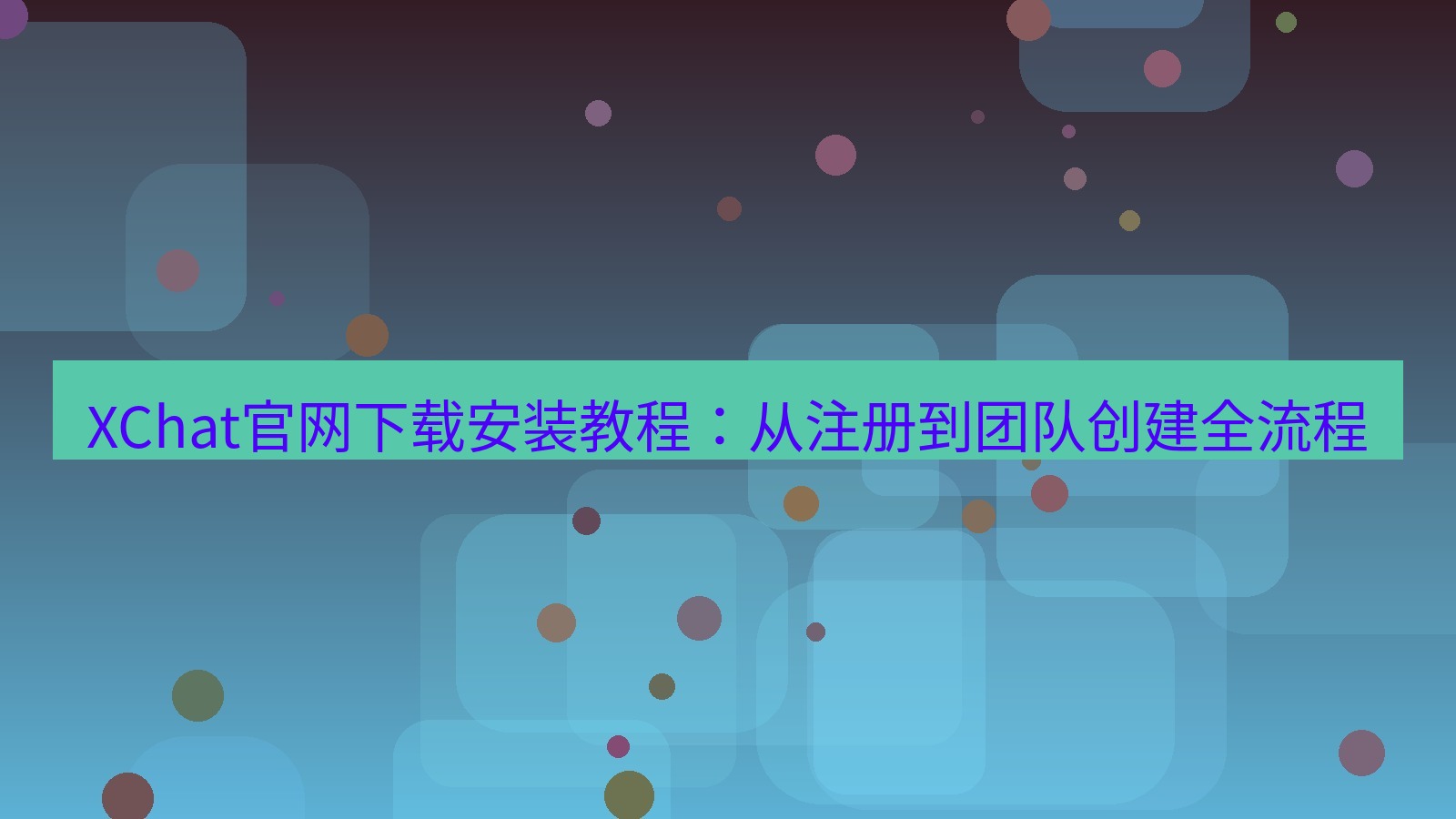 xchat桌面端 XChat官网下载安装教程：从注册到团队创建全流程
