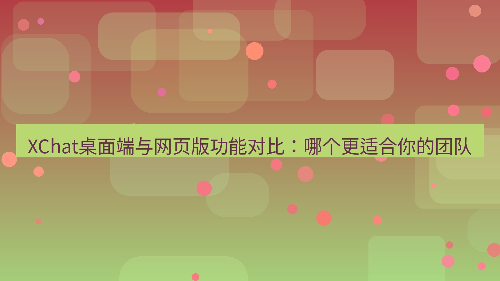 xchat桌面端 XChat桌面端与网页版功能对比：哪个更适合你的团队