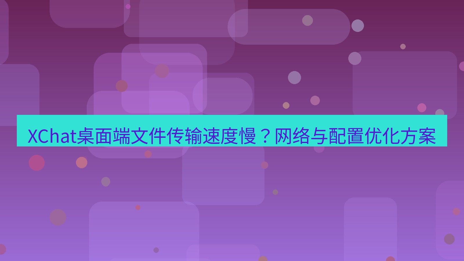 xchat桌面端 XChat桌面端文件传输速度慢？网络与配置优化方案