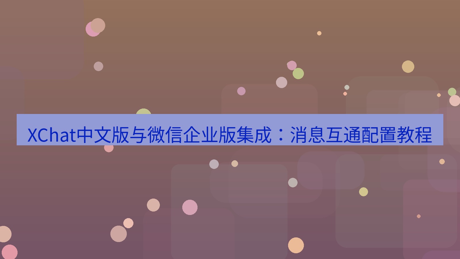 xchat桌面端 XChat中文版与微信企业版集成：消息互通配置教程