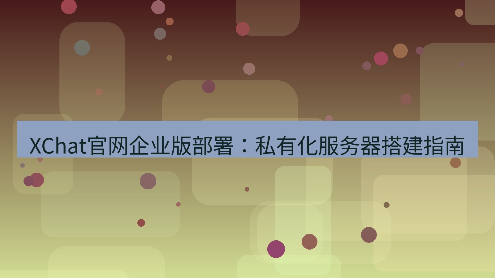 xchat桌面端 XChat官网企业版部署：私有化服务器搭建指南