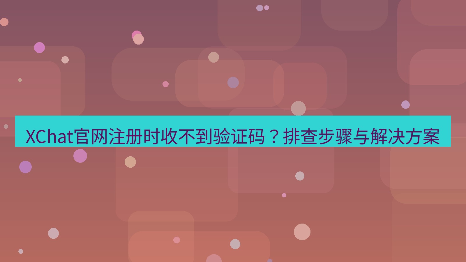 xchat桌面端 XChat官网注册时收不到验证码？排查步骤与解决方案