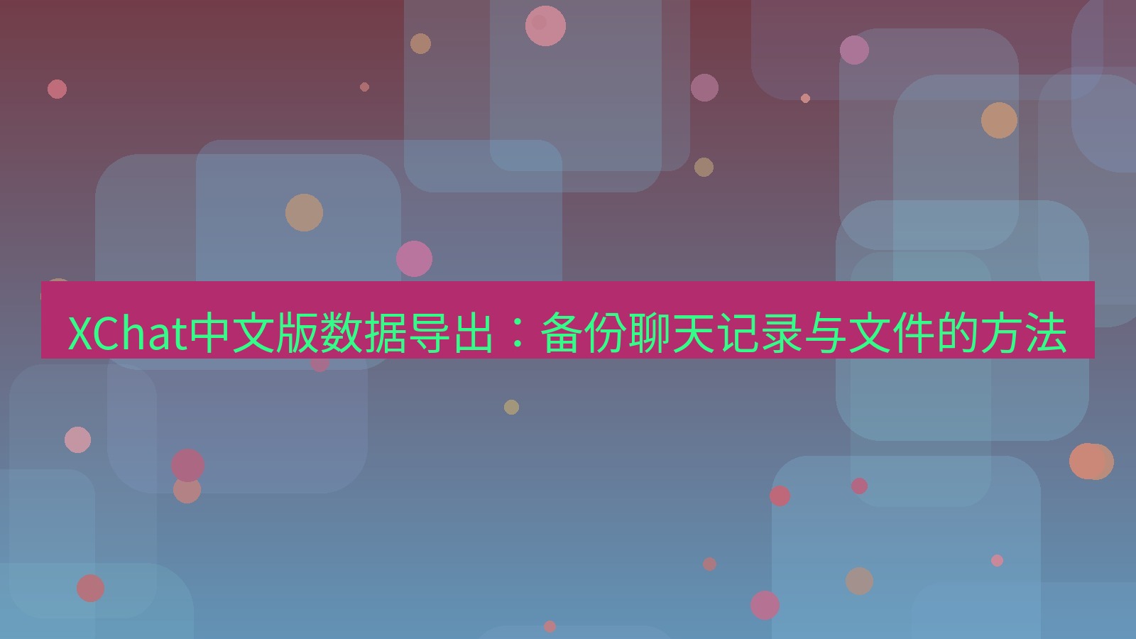 xchat桌面端 XChat中文版数据导出：备份聊天记录与文件的方法