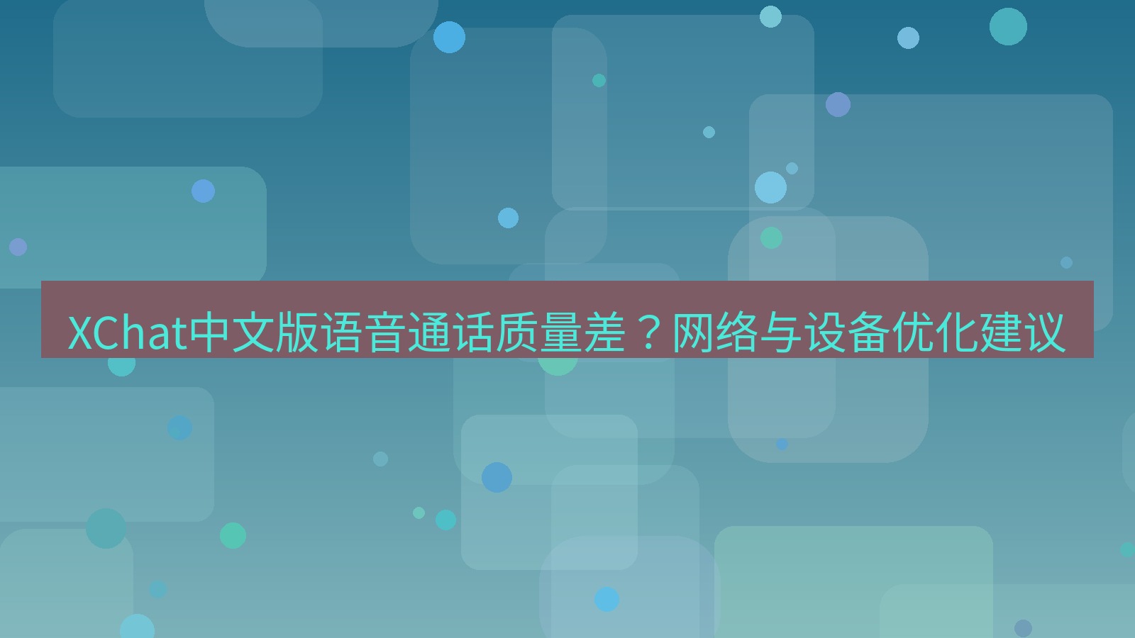 xchat桌面端 XChat中文版语音通话质量差？网络与设备优化建议