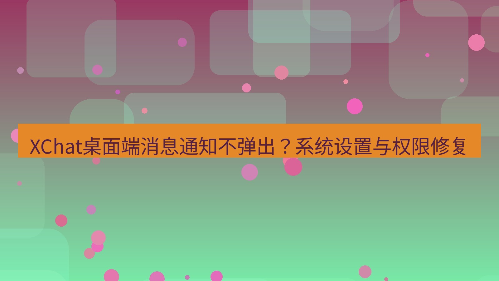 xchat桌面端 XChat桌面端消息通知不弹出？系统设置与权限修复