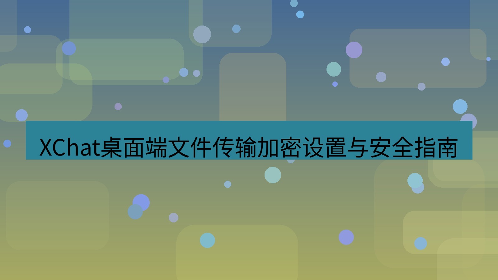 xchat桌面端 XChat桌面端文件传输加密设置与安全指南