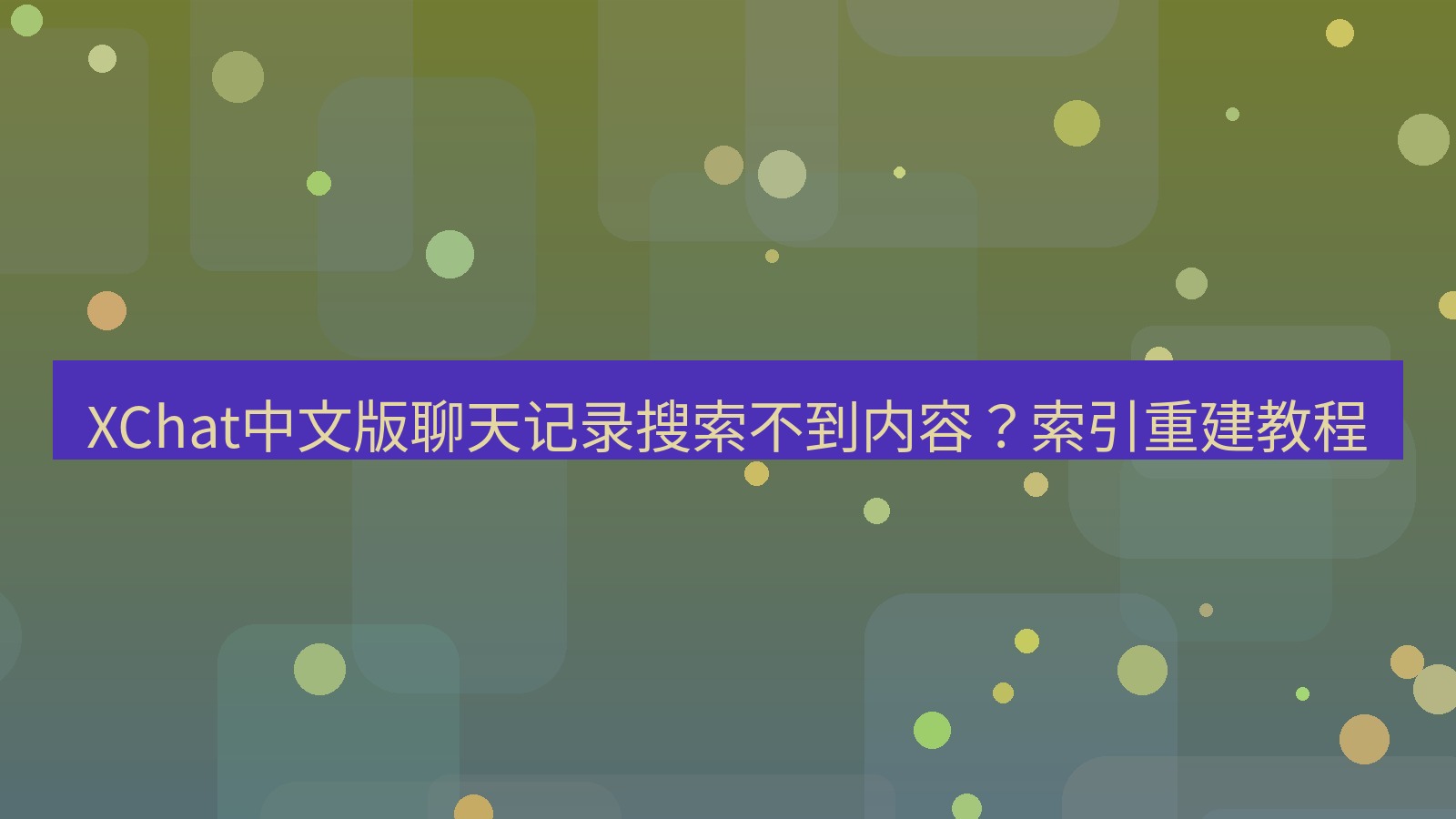 xchat桌面端 XChat中文版聊天记录搜索不到内容？索引重建教程