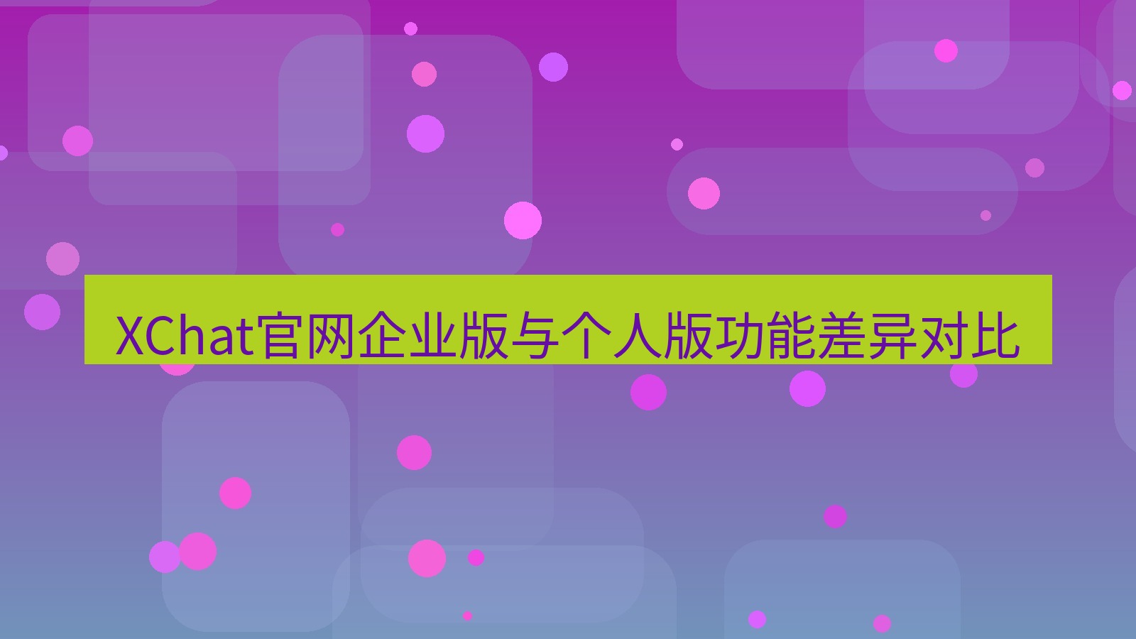 xchat桌面端 XChat官网企业版与个人版功能差异对比