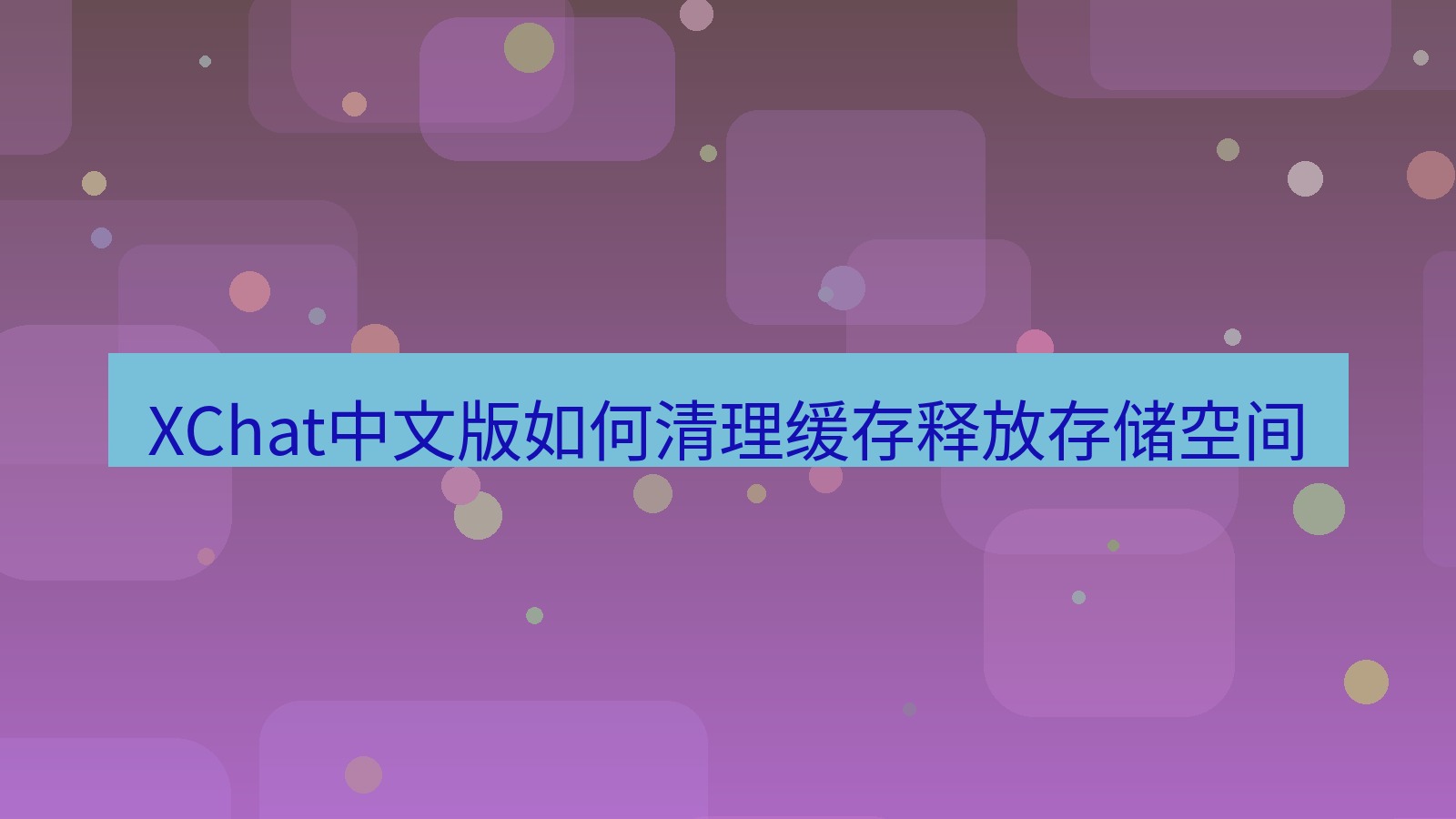xchat桌面端 XChat中文版如何清理缓存释放存储空间