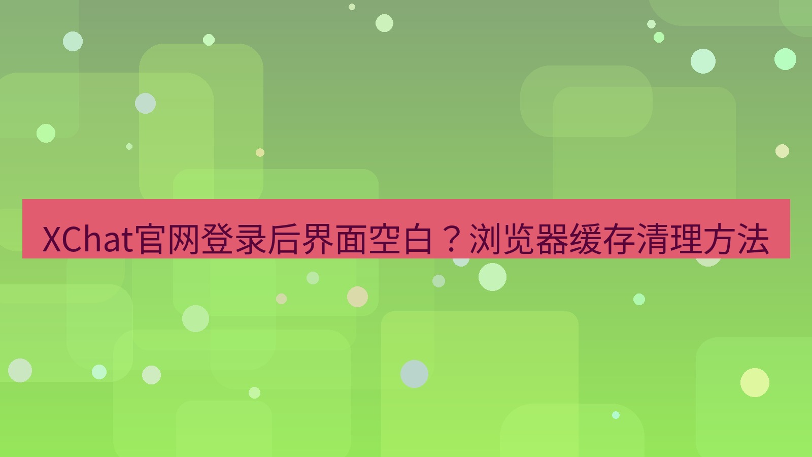 xchat桌面端 XChat官网登录后界面空白？浏览器缓存清理方法