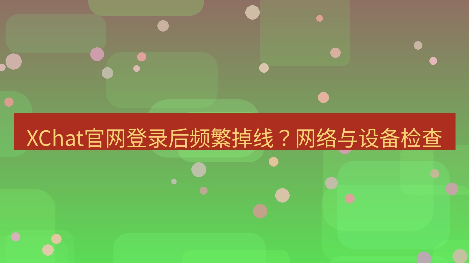 xchat桌面端 XChat官网登录后频繁掉线？网络与设备检查