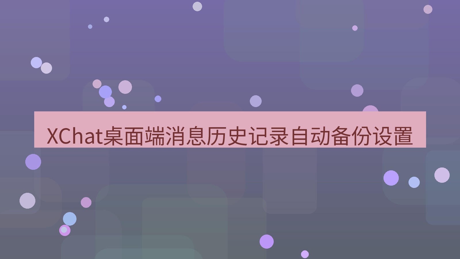 xchat桌面端 XChat桌面端消息历史记录自动备份设置