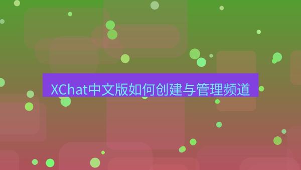 XChat中文版如何创建与管理频道