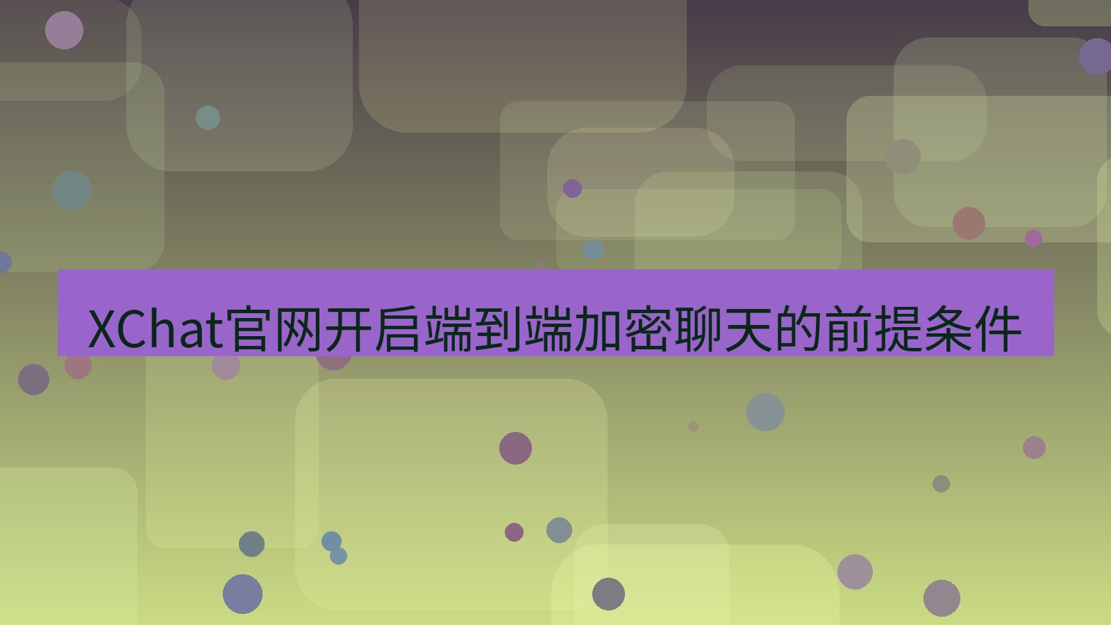 xchat桌面端 XChat官网开启端到端加密聊天的前提条件