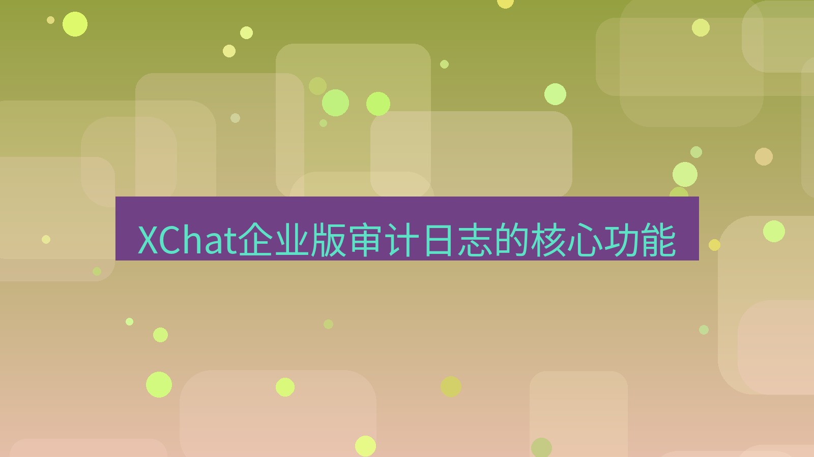 xchat桌面端 XChat企业版审计日志的核心功能