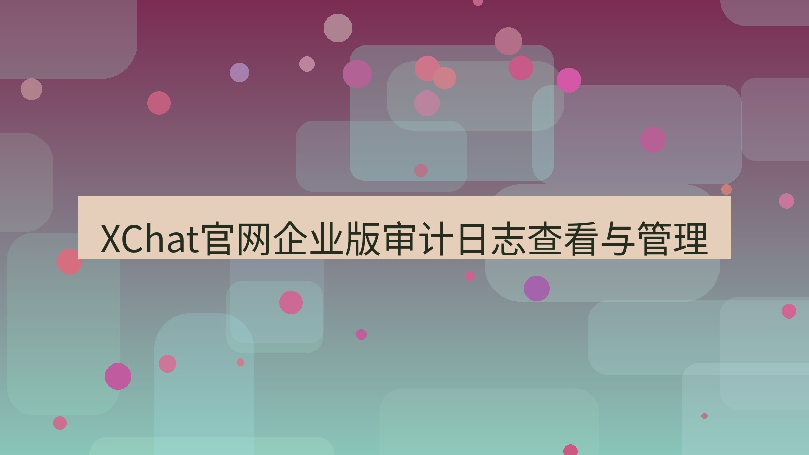 xchat桌面端 XChat官网企业版审计日志查看与管理