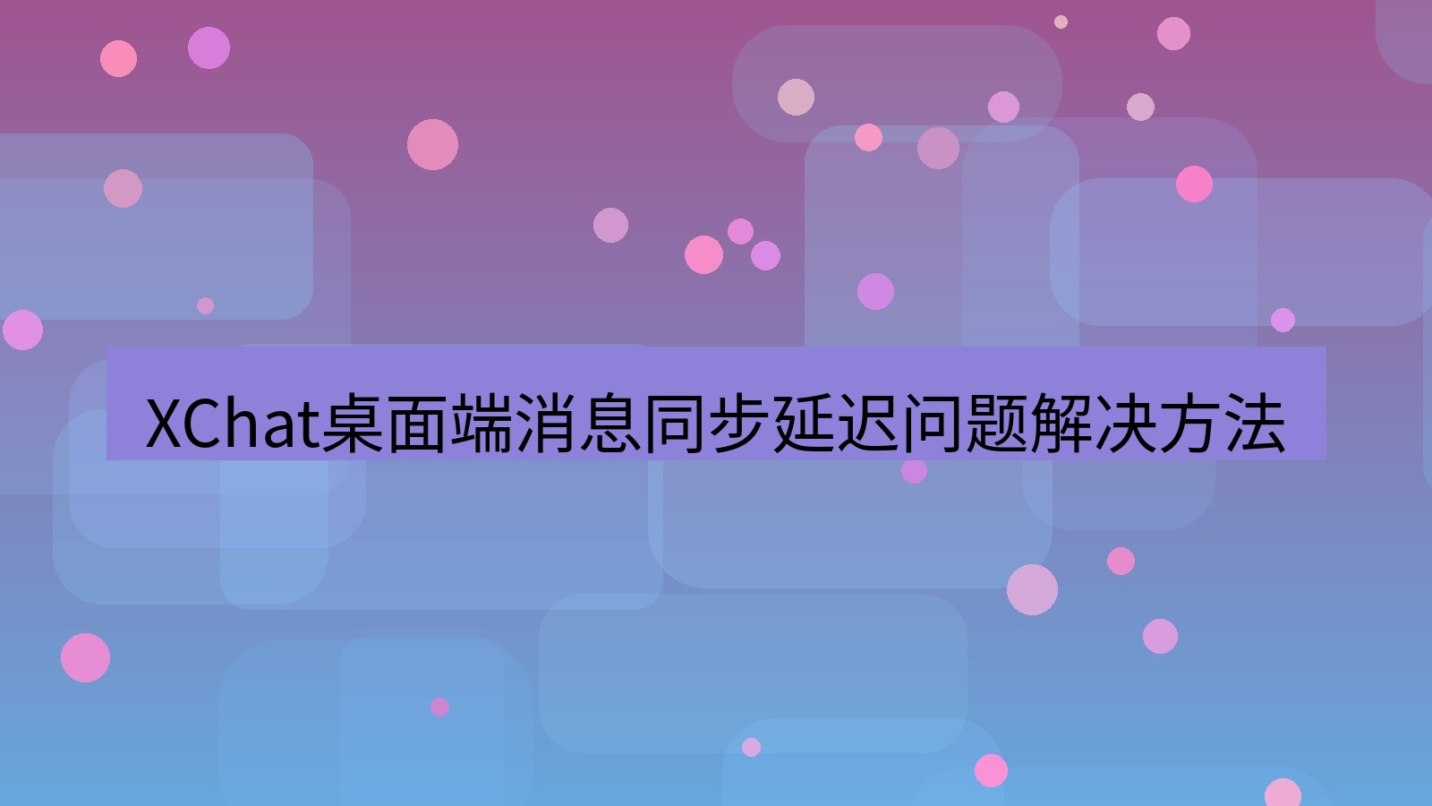 xchat桌面端 XChat桌面端消息同步延迟问题解决方法