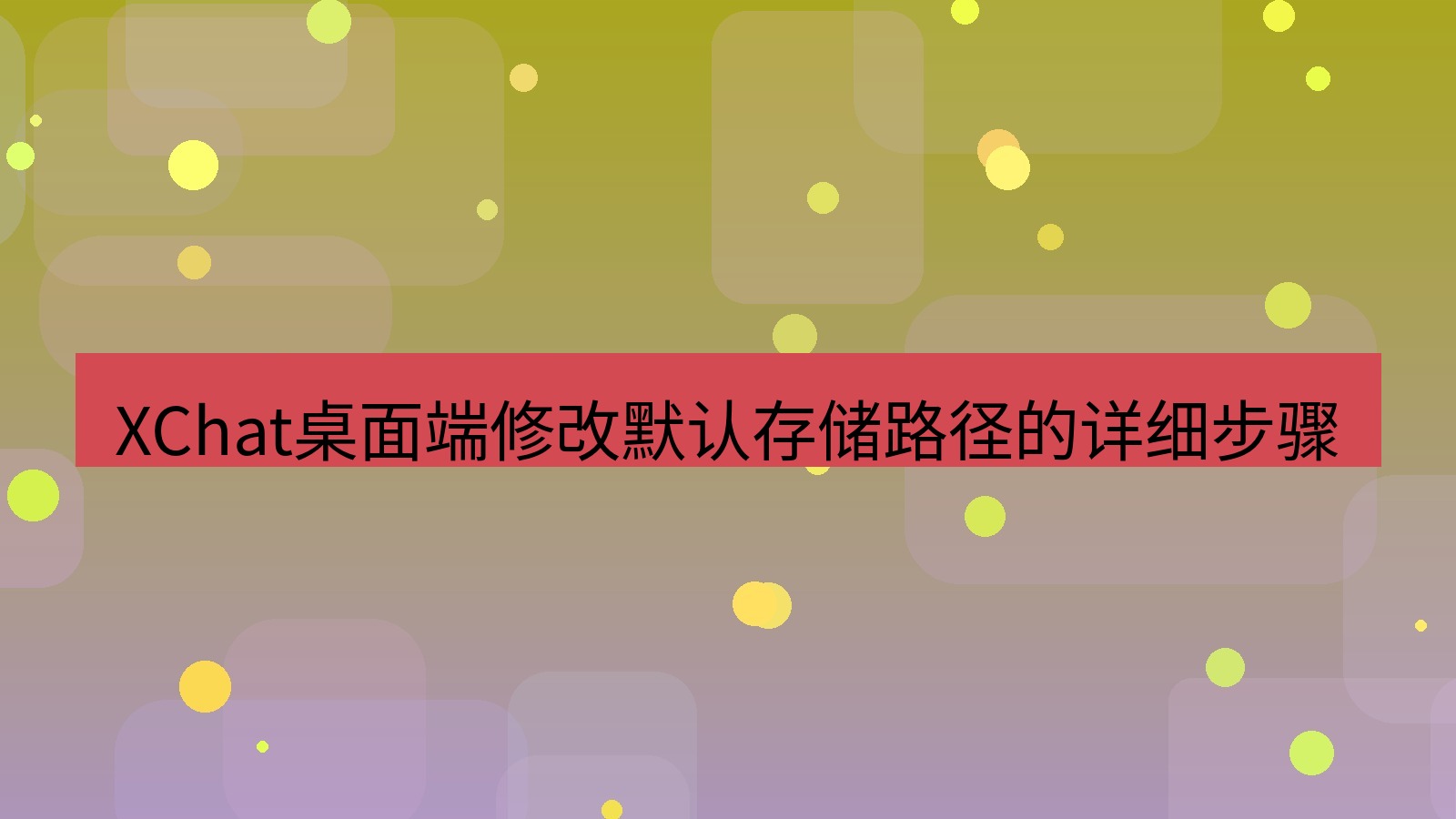 xchat桌面端 XChat桌面端修改默认存储路径的详细步骤