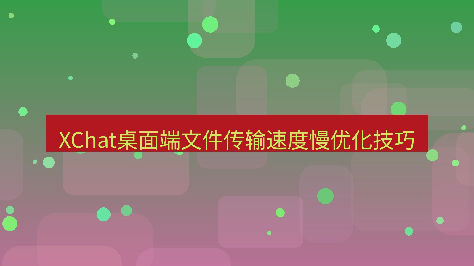 xchat桌面端 XChat桌面端文件传输速度慢优化技巧