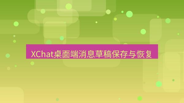 XChat桌面端消息草稿保存与恢复