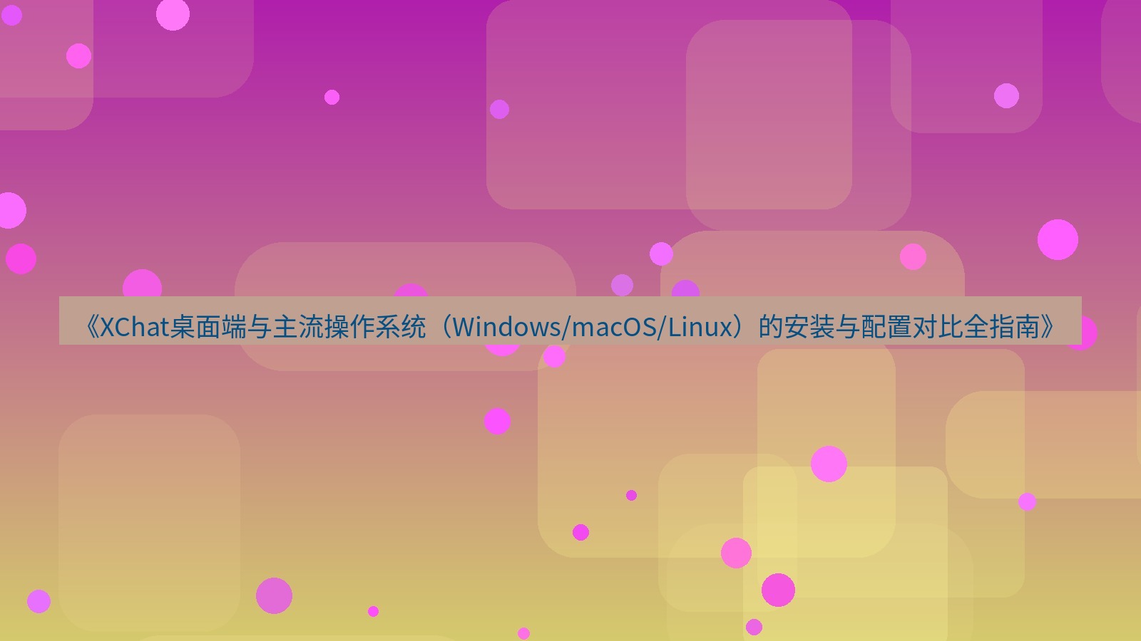 xchat桌面端 《XChat桌面端与主流操作系统（Windows/macOS/Linux）的安装与配置对比全指南》