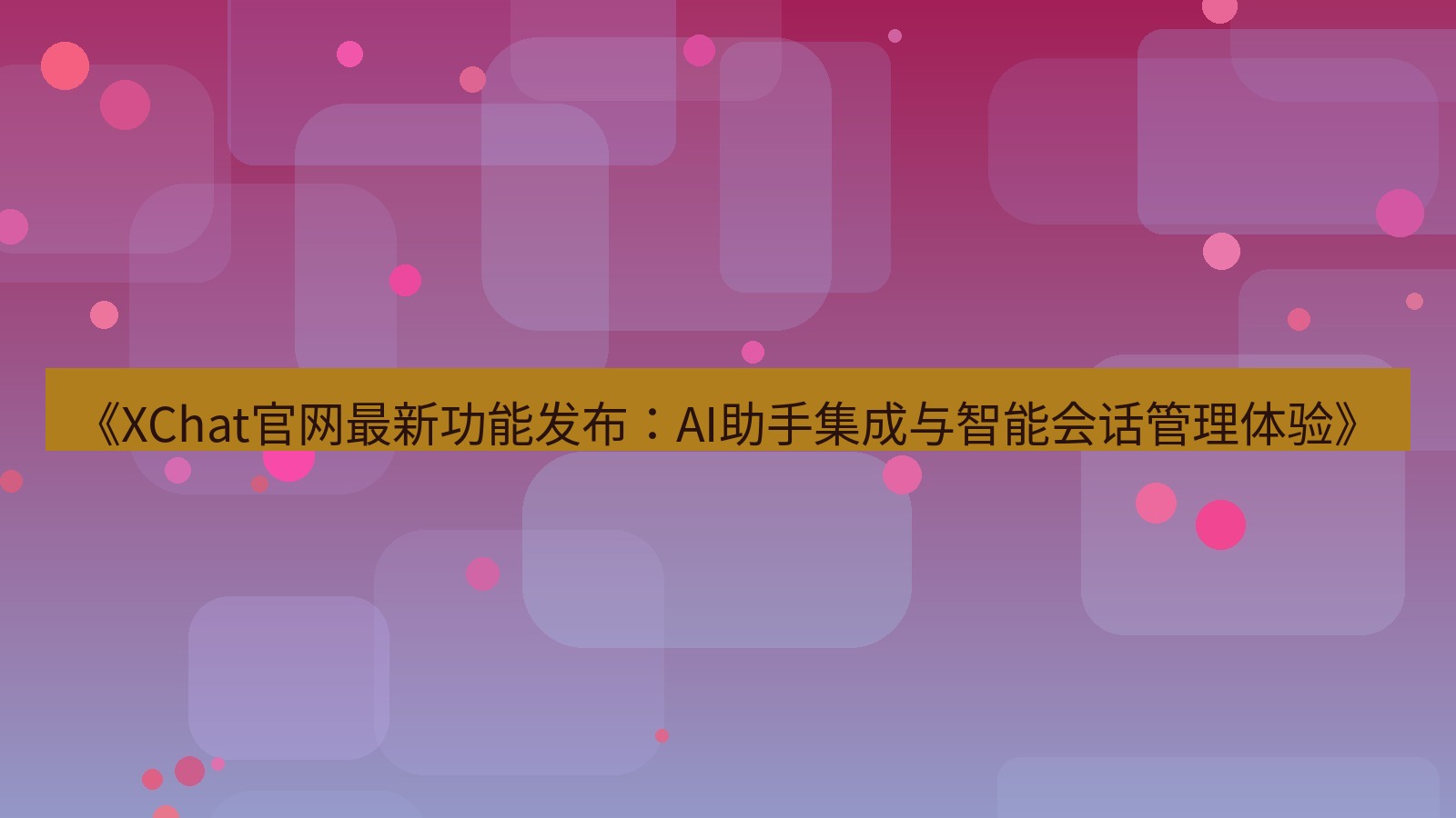 xchat桌面端 《XChat官网最新功能发布：AI助手集成与智能会话管理体验》