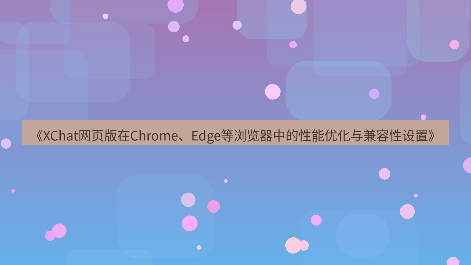 xchat桌面端 《XChat网页版在Chrome、Edge等浏览器中的性能优化与兼容性设置》