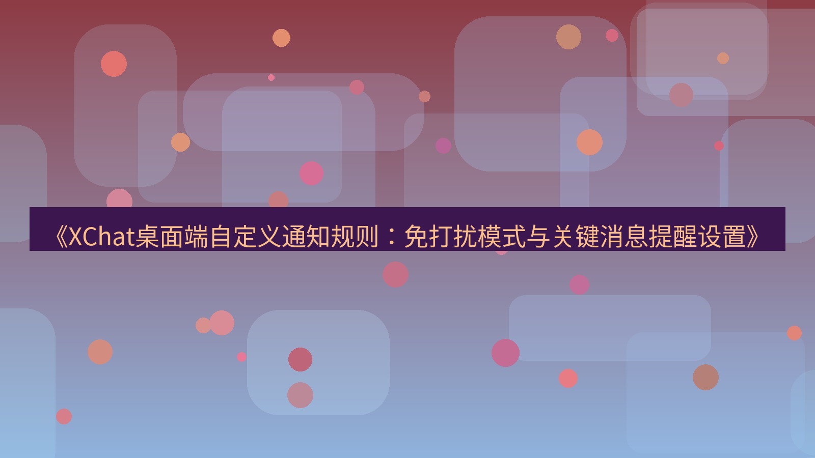xchat桌面端 《XChat桌面端自定义通知规则：免打扰模式与关键消息提醒设置》