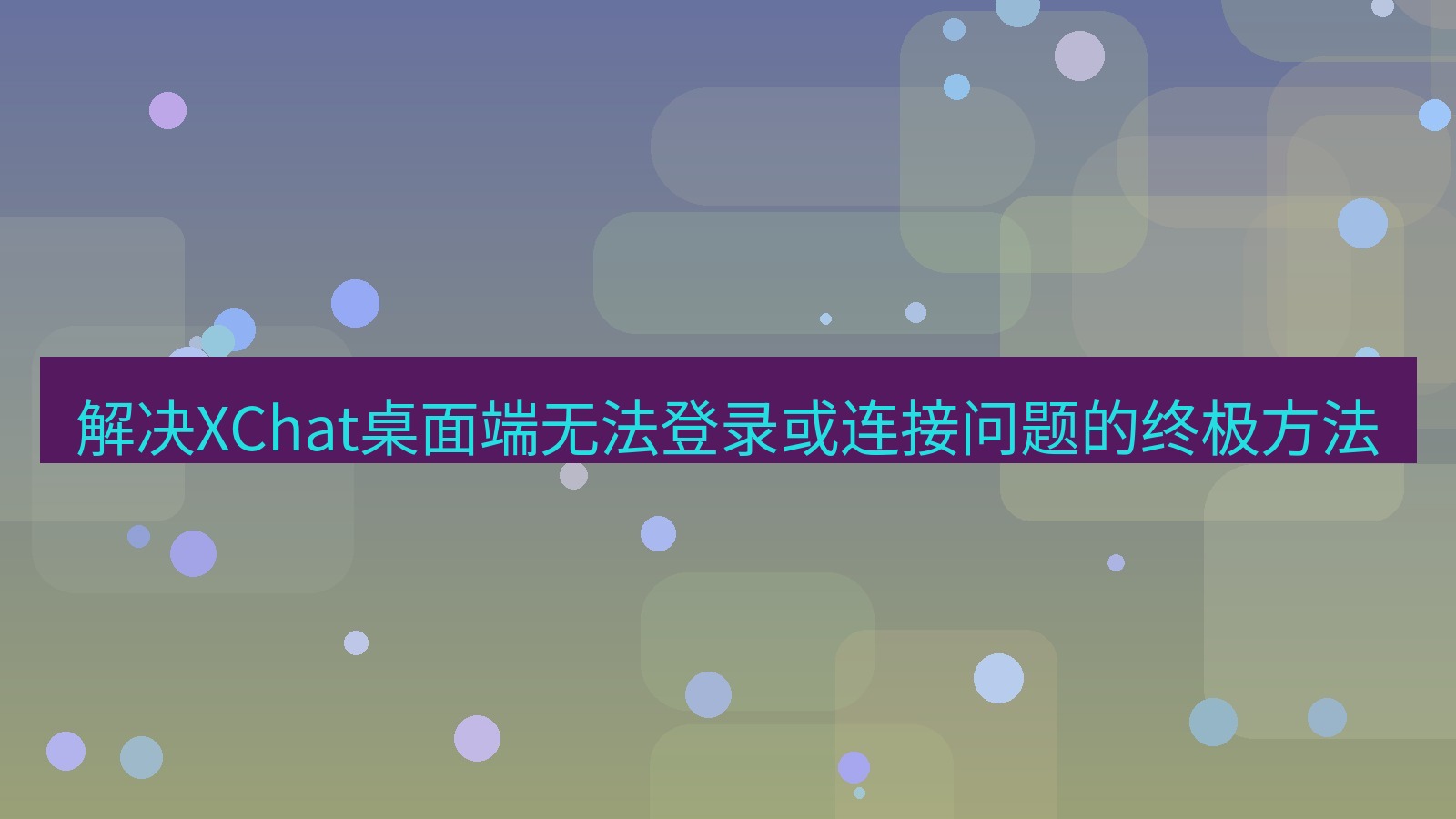 xchat桌面端 解决XChat桌面端无法登录或连接问题的终极方法