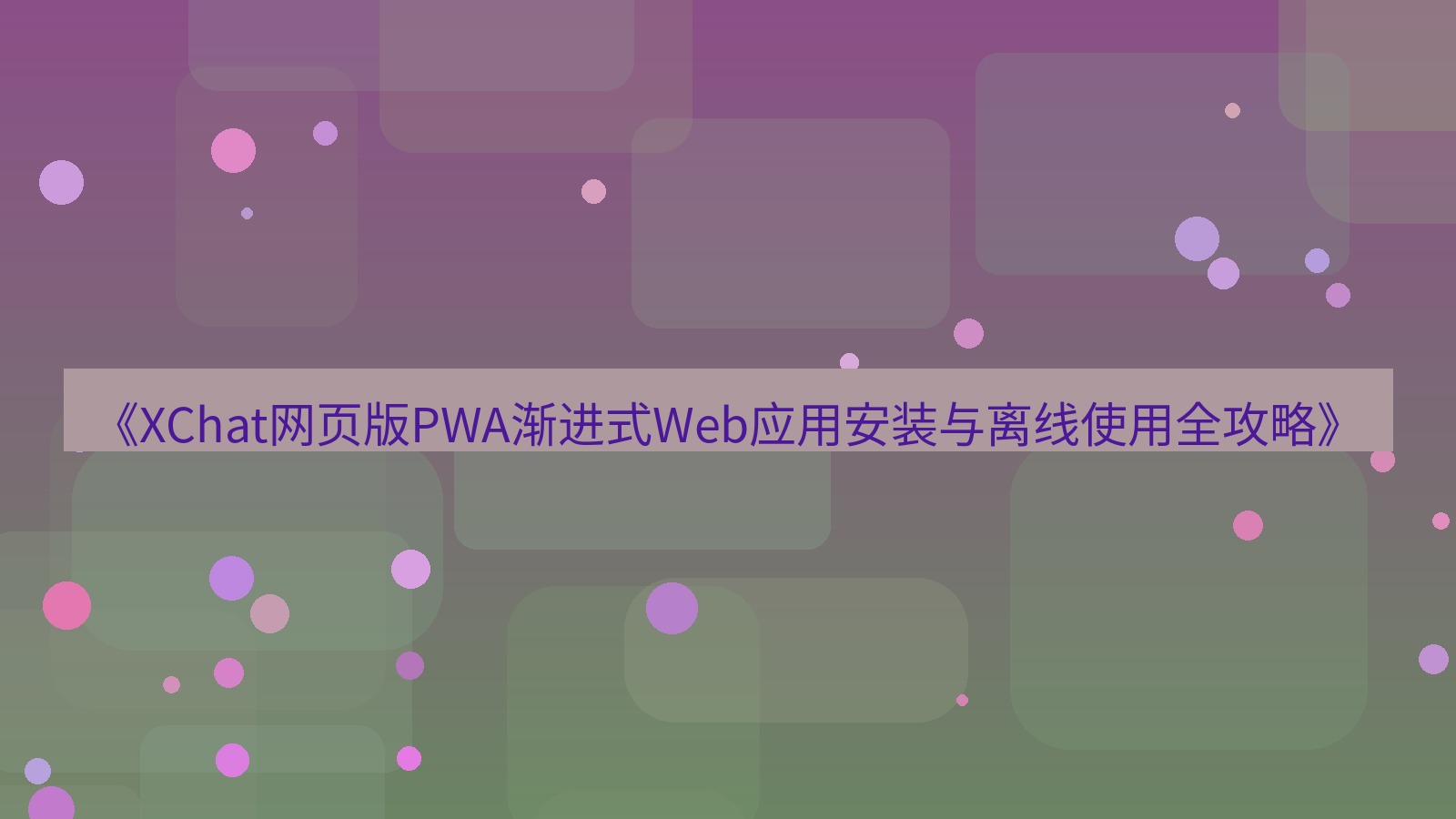 xchat桌面端 《XChat网页版PWA渐进式Web应用安装与离线使用全攻略》