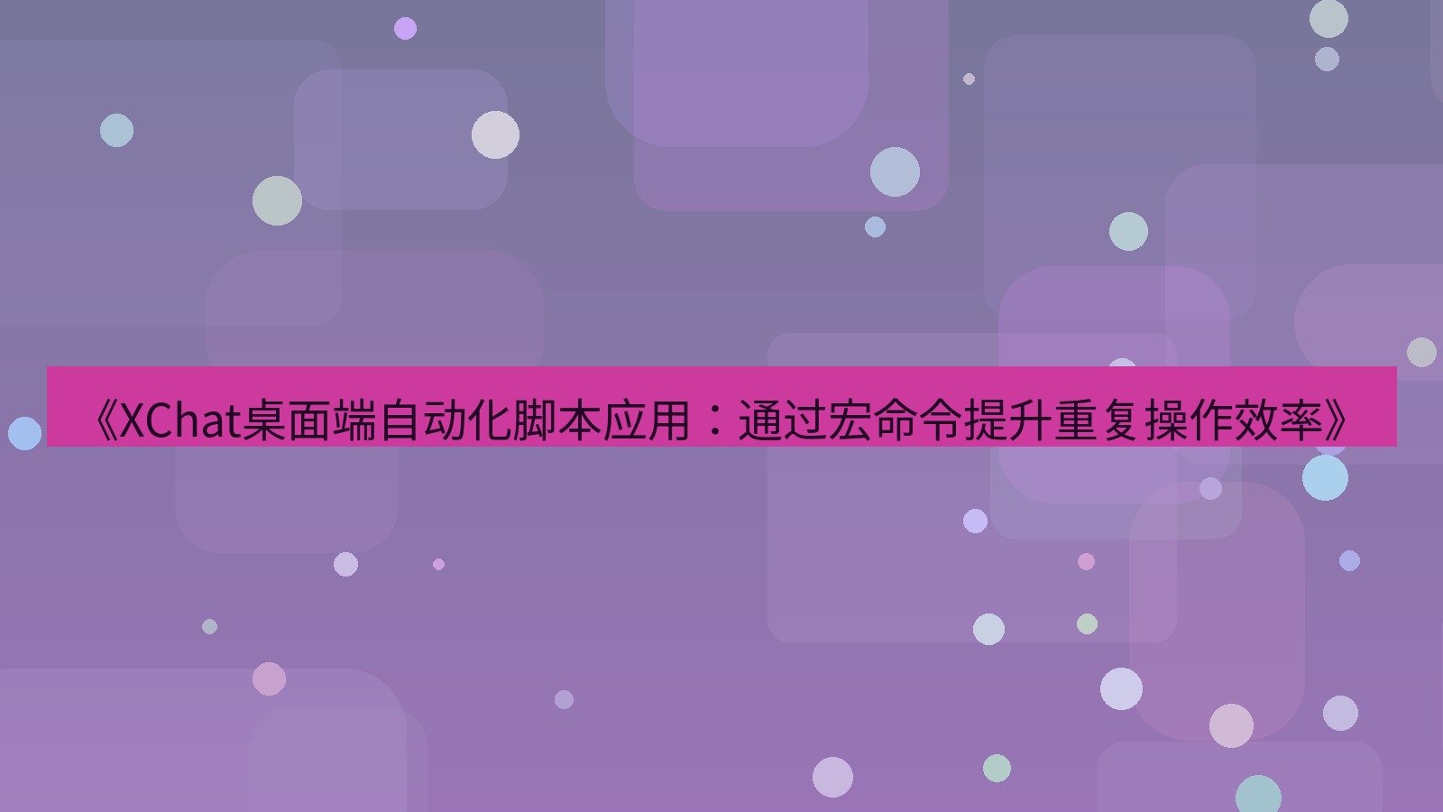 xchat桌面端 《XChat桌面端自动化脚本应用：通过宏命令提升重复操作效率》