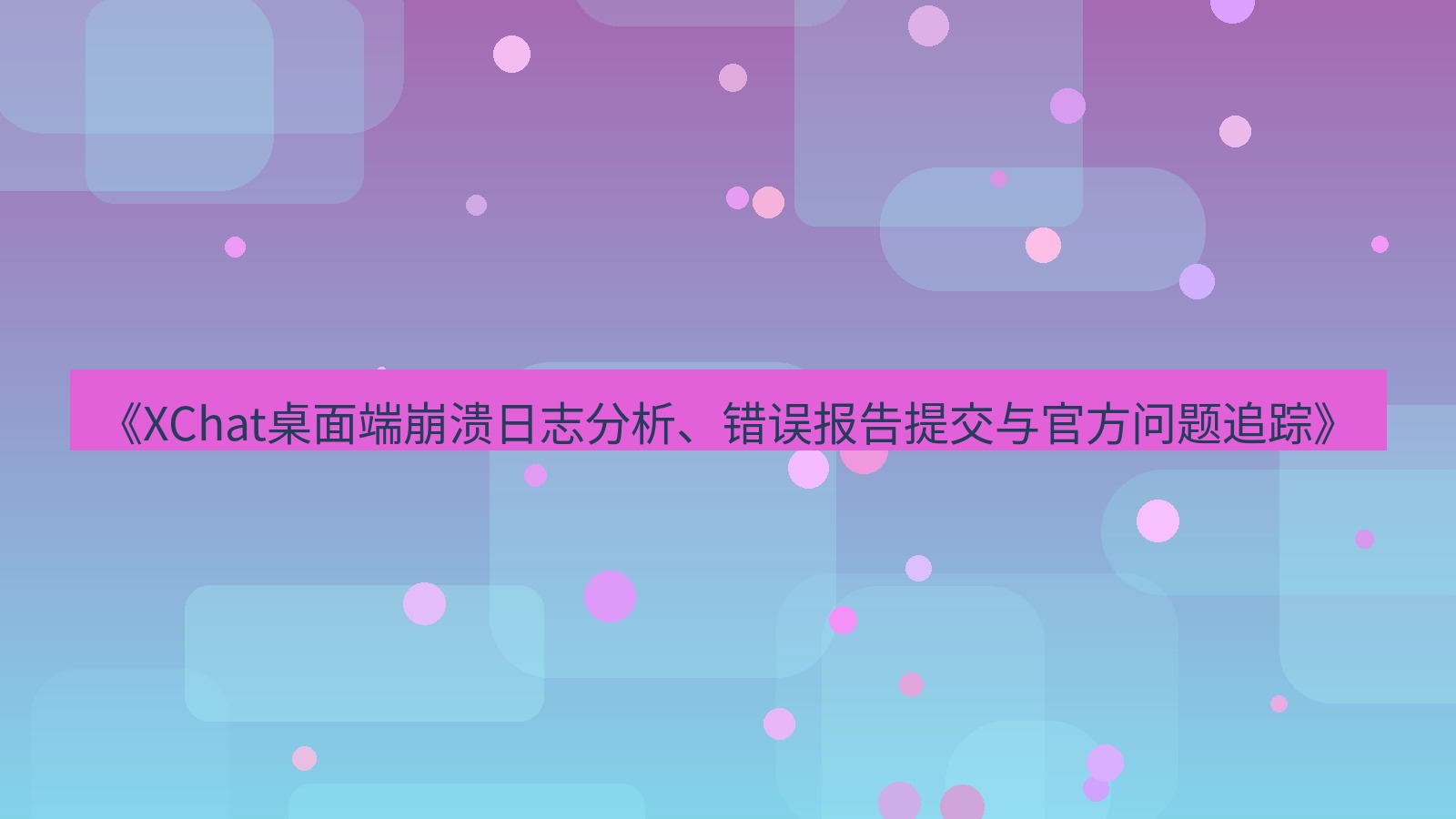 xchat桌面端 《XChat桌面端崩溃日志分析、错误报告提交与官方问题追踪》